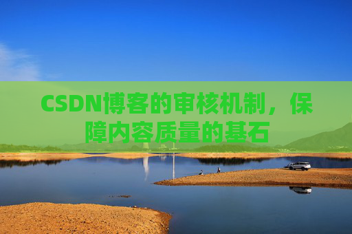 CSDN博客的审核机制，保障内容质量的基石